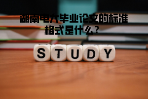 湖南電大畢業(yè)論文的標(biāo)準(zhǔn)格式是什么？