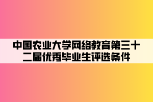 中國(guó)農(nóng)業(yè)大學(xué)網(wǎng)絡(luò)教育第三十二屆優(yōu)秀畢業(yè)生評(píng)選條件