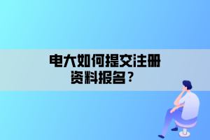 電大如何提交注冊(cè)資料報(bào)名？