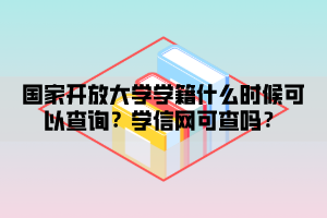 國家開放大學(xué)學(xué)籍什么時候可以查詢？學(xué)信網(wǎng)可查嗎？