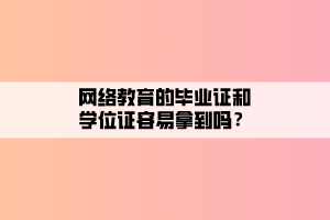 網絡教育的畢業(yè)證和學位證容易拿到嗎？