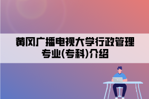 黃岡廣播電視大學行政管理專業(yè)(?？?介紹