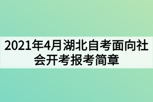 2021年4月湖北自考面向社會開考報考簡章