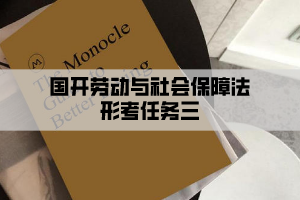 國開勞動與社會保障法形考任務三