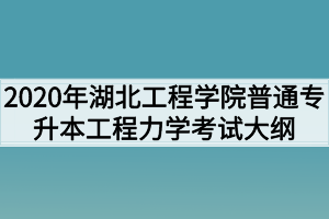 2020年湖北工程學院普通專升本工程力學考試大綱