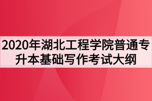 2020年湖北工程學(xué)院普通專升本基礎(chǔ)寫作考試大綱