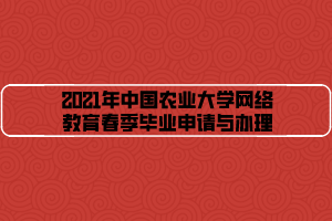 2021年中國(guó)農(nóng)業(yè)大學(xué)網(wǎng)絡(luò)教育春季畢業(yè)申請(qǐng)與辦理