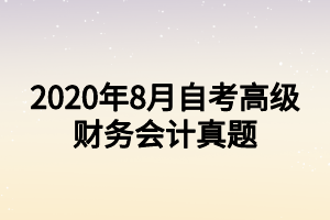 2020年8月自考高級(jí)財(cái)務(wù)會(huì)計(jì)真題