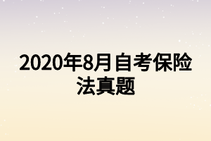 2020年8月自考保險(xiǎn)法真題