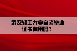 武漢輕工大學(xué)自考畢業(yè)證書有用嗎？