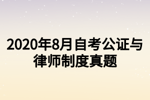 2020年8月自考公證與律師制度真題