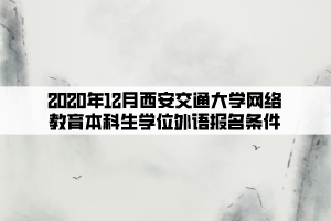 2020年12月西安交通大學(xué)網(wǎng)絡(luò)教育本科生學(xué)位外語報(bào)名條件 (1)