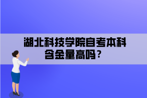 湖北科技學院自考本科含金量高嗎？