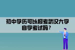 初中學(xué)歷可以報(bào)考武漢大學(xué)自學(xué)考試嗎？