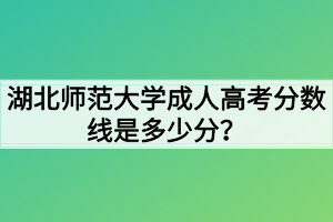 湖北師范大學成人高考分數(shù)線是多少分？