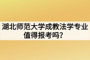 湖北師范大學(xué)成教法學(xué)專(zhuān)業(yè)值得報(bào)考嗎？