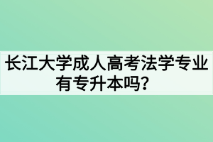 長江大學(xué)成人高考法學(xué)專業(yè)有專升本嗎？