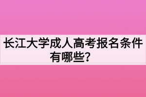 長(zhǎng)江大學(xué)成人高考報(bào)名條件有哪些？