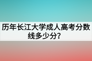 歷年長(zhǎng)江大學(xué)成人高考分?jǐn)?shù)線多少分？