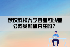 武漢科技大學(xué)自考可以考公務(wù)員和研究生嗎？