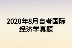 2020年8月自考國際經(jīng)濟(jì)學(xué)真題