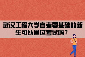 武漢工程大學(xué)自考零基礎(chǔ)的新生可以通過考試嗎？