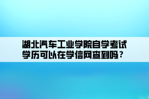 湖北汽車工業(yè)學院自學考試學歷可以在學信網查到嗎？ (1)