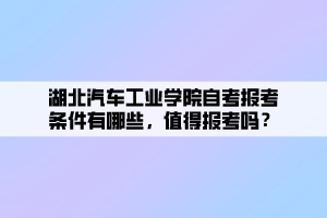 湖北汽車工業(yè)學(xué)院自考報(bào)考條件有哪些，值得報(bào)考嗎？