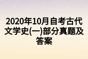 2020年10月自考古代文學(xué)史(一)部分真題及答案