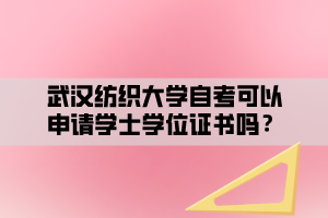 武漢紡織大學(xué)自考可以申請(qǐng)學(xué)士學(xué)位證書嗎？