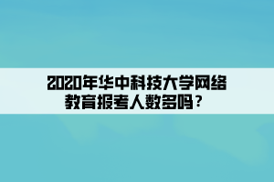 2020年華中科技大學網絡教育報考人數多嗎？