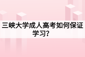 三峽大學(xué)成人高考如何保證學(xué)習(xí)？