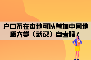 戶口不在本地可以參加中國地質(zhì)大學（武漢）自考嗎？