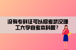 沒有專科證可以報考武漢理工大學自考本科呢？