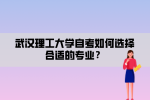 武漢理工大學(xué)自考如何選擇合適的專業(yè)？