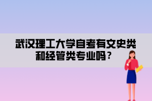 武漢理工大學(xué)自考有文史類和經(jīng)管類專業(yè)嗎？