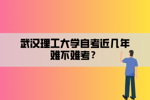 武漢理工大學(xué)自考近幾年難不難考？