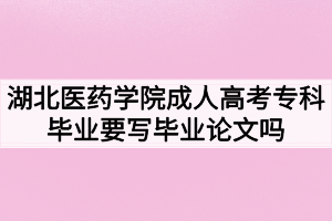 湖北醫(yī)藥學(xué)院成人高考?？飘厴I(yè)要寫畢業(yè)論文嗎？