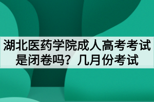 湖北醫(yī)藥學(xué)院成人高考考試是閉卷嗎？幾月份考試