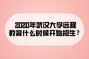 2020年武漢大學(xué)遠(yuǎn)程教育什么時候開始招生？