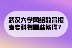 武漢大學網(wǎng)絡教育報考?？朴心男l件？