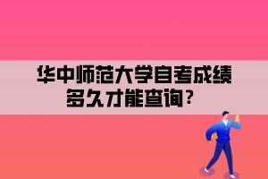 華中師范大學自考成績多久才能查詢？