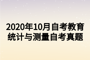 2020年10月自考教育統(tǒng)計(jì)與測(cè)量自考真題