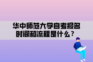 華中師范大學自考報名時間和流程是什么？