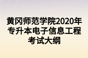 黃岡師范學院2020年專升本電子信息工程考試大綱