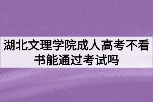 湖北文理學(xué)院成人高考不看書(shū)能通過(guò)考試嗎？