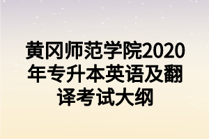 黃岡師范學(xué)院2020年專升本英語及翻譯考試大綱