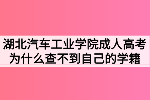 湖北汽車工業(yè)學院成人高考為什么查不到自己的學籍