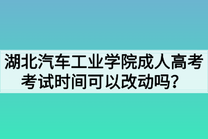 湖北汽車工業(yè)學院成人高考考試時間可以改動嗎？