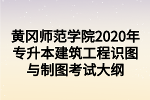 黃岡師范學(xué)院2020年專(zhuān)升本建筑工程識(shí)圖與制圖考試大綱